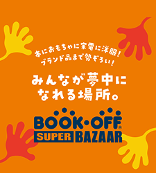 本におもちゃに家電に洋服! ブランド品まで勢ぞろい! みんなが夢中になれる場所。 BOOK-OFF SUPER BAZAAR